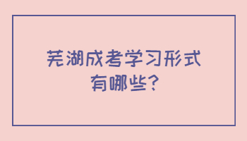 蕪湖成考學(xué)習(xí)形式有哪些