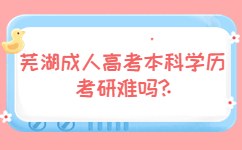 蕪湖成人高考本科學歷考研難嗎