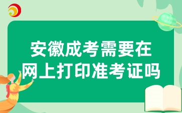 10月安徽成考需要在網(wǎng)上打印準(zhǔn)考證嗎